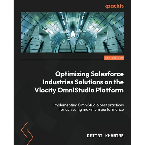 Optimizing Salesforce Industries Solutions on the Vlocity OmniStudio Platform: Implementing OmniStudio best practices for achieving maximum performance (Paperback)