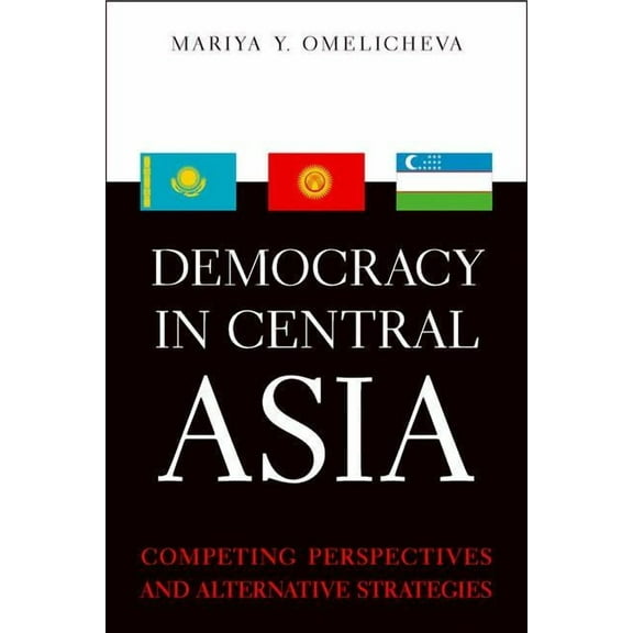 Asia in the New Millennium Democracy in Central Asia: Competing Perspectives and Alternative Strategies, (Hardcover)