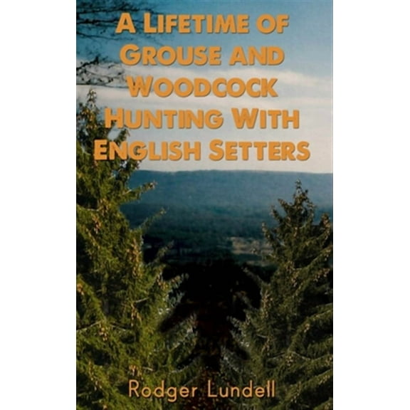 A Lifetime of Grouse and Woodcock Hunting with English Setters (Hardcover)