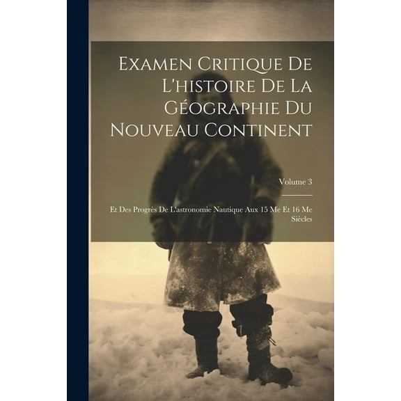 Examen Critique De L'histoire De La Géographie Du Nouveau Continent : Et Des Progrès De L'astronomie Nautique Aux 15 Me Et 16 Me Siècles; Volume 3 (Paperback)