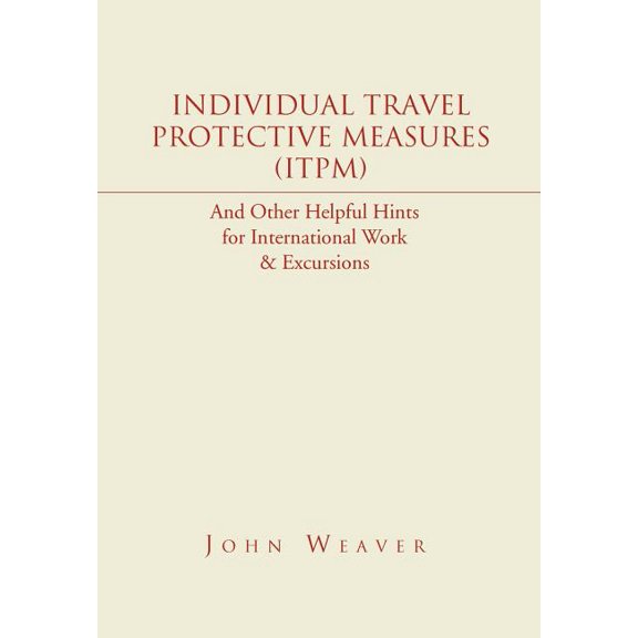 Individual Travel Protective Measures - I. T. P. M. : And Other Helpful Hints for International Work & Excursions