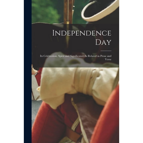 Independence Day: Its Celebration, Spirit and Significance As Related in Prose and Verse (Paperback)