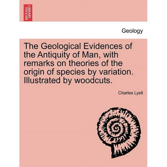 The Geological Evidences of the Antiquity of Man, with remarks on theories of the origin of species by variation. Illustrated by woodcuts. (Paperback)