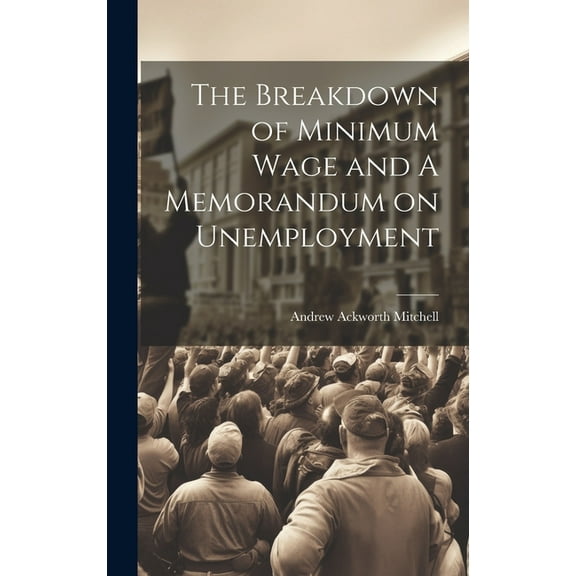 The Breakdown of Minimum Wage and A Memorandum on Unemployment (Hardcover)