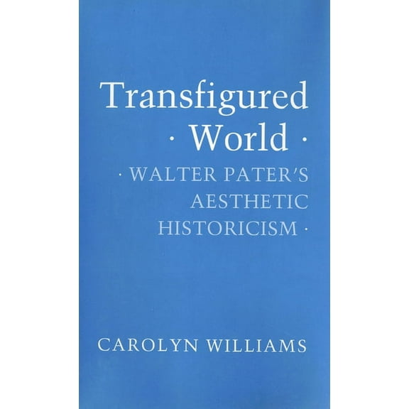 Transfigured World: Walter Pater's Aesthetic Historicism