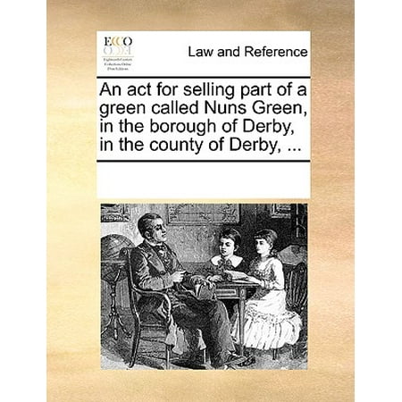 - An ACT for Selling Part of a Green Called Nuns Green, in the Borough of Derby, in the County of Derby, ...
