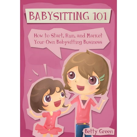 Babysitting 101: How to Start, Run, and Market your own Babysitting Business - (The Best Run Businesses Run Sap)