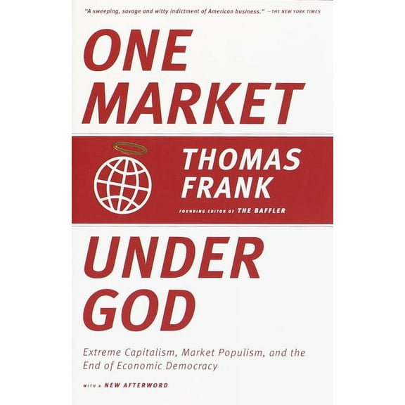 One Market Under God: Extreme Capitalism, Market Populism, and the End of Economic Democracy, (Paperback)