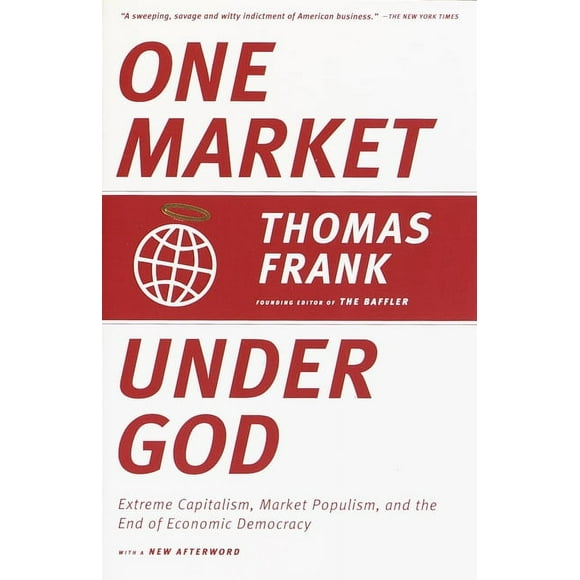 One Market Under God : Extreme Capitalism, Market Populism, and the End of Economic Democracy (Paperback)