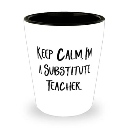 

Brilliant Substitute teacher Keep Calm I m a Substitute Teacher Holiday Shot Glass For Substitute teacher