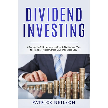 Dividend Investing: A Beginner's Guide for Income Growth Finding your Way to Financial Freedom. Stock Dividends Made Easy.