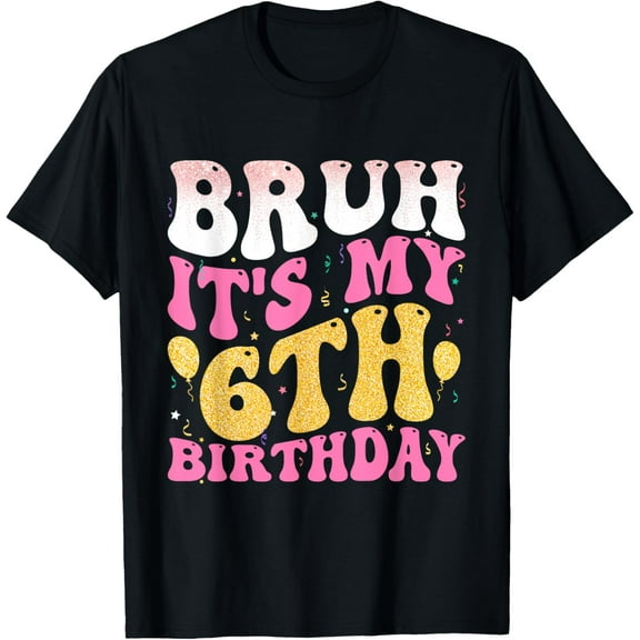 Bruh Its My 6th Birthday SIX 6 Years Old Birthday Girl T-Shirt