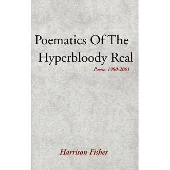 Poematics of the Hyperbloody Real : Poems 1980-2001