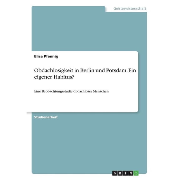 Obdachlosigkeit in Berlin und Potsdam. Ein eigener Habitus?: Eine Beobachtungsstudie obdachloser Menschen, (Paperback)