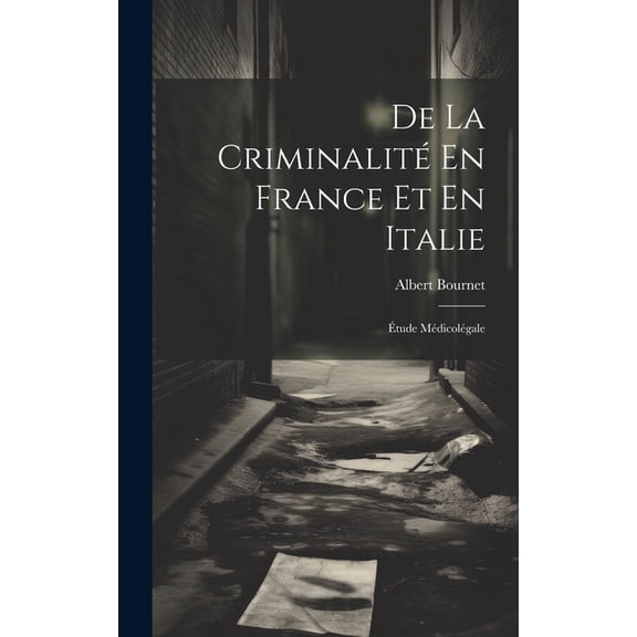 De La Criminalité En France Et En Italie: Étude Médicolégale (Hardcover)
