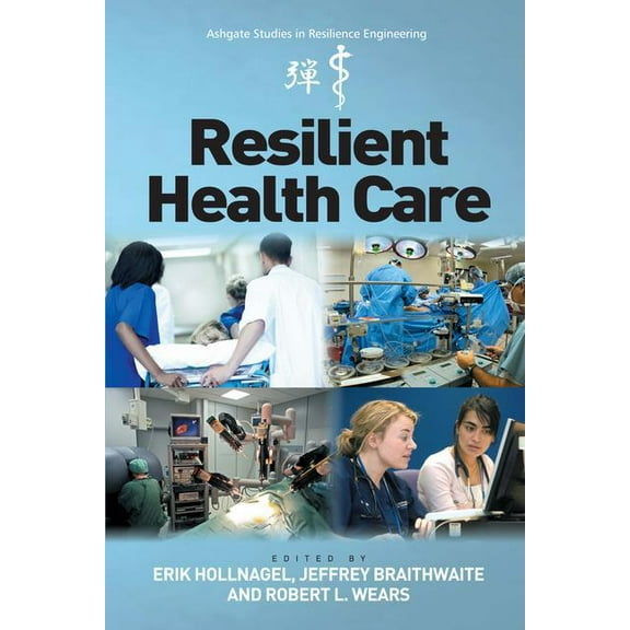 Ashgate Studies in Resilience Engineerin Resilient Health Care. Edited by Erik Hollnagel, Jeffrey Braithwaite, Robert L. Wears, (Hardcover)