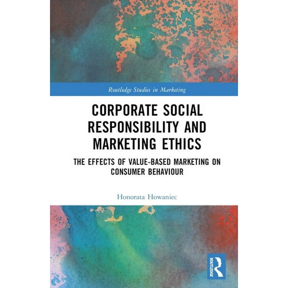 Routledge Studies in Marketing Corporate Social Responsibility and Marketing Ethics: The Effects of Value-Based Marketing on Consumer Behaviour, (Hardcover)