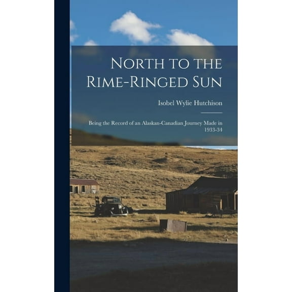 North to the Rime-ringed Sun: Being the Record of an Alaskan-Canadian Journey Made in 1933-34, (Hardcover)