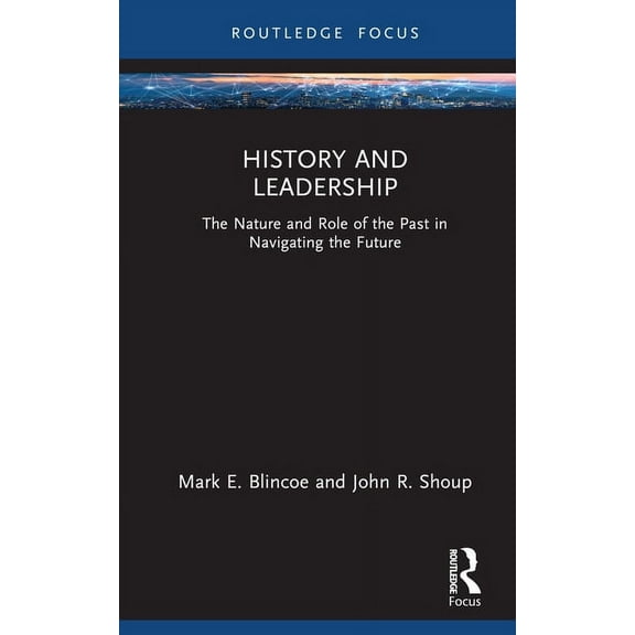 Leadership Horizons History and Leadership: The Nature and Role of the Past in Navigating the Future, (Hardcover)