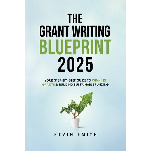 The Grant Writing Blueprint 2025: AI-Smart Tactics, Funders' New Priorities, and a Step-by-Step Workbook to Win Sus, (Paperback)