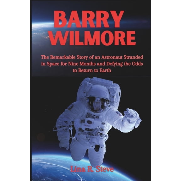 Barry Wilmore: The Remarkable Story of an Astronaut Stranded in Space for Nine Months and Defying the Odds to Return to , (Paperback)