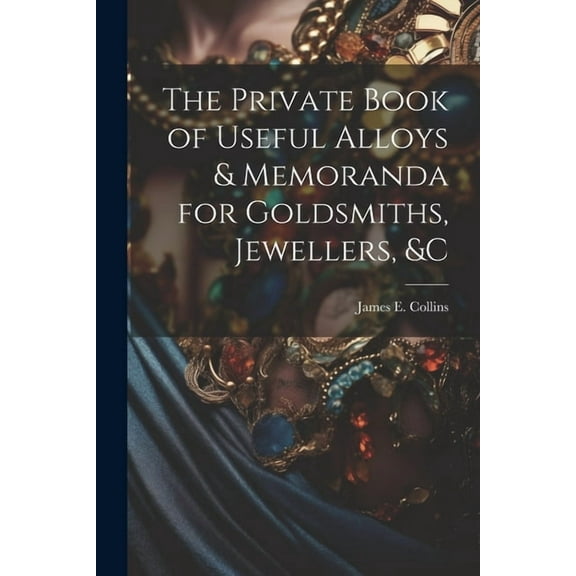 The Private Book of Useful Alloys & Memoranda for Goldsmiths, Jewellers, &c (Paperback)