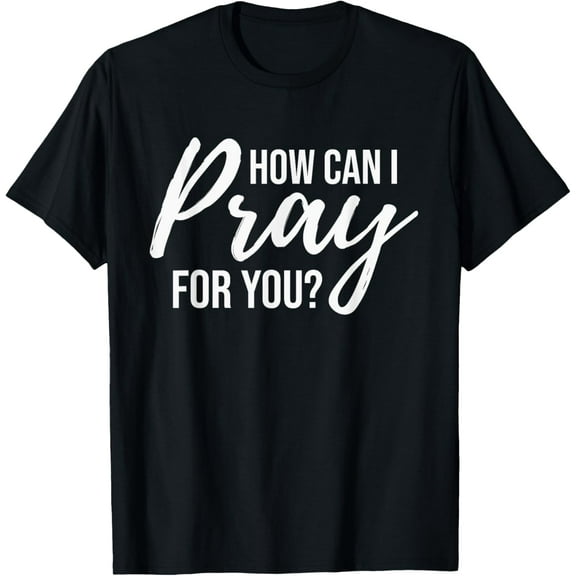 How Can I Pray for You T-Shirt Christian Prayer Gift Shirt T-Shirt