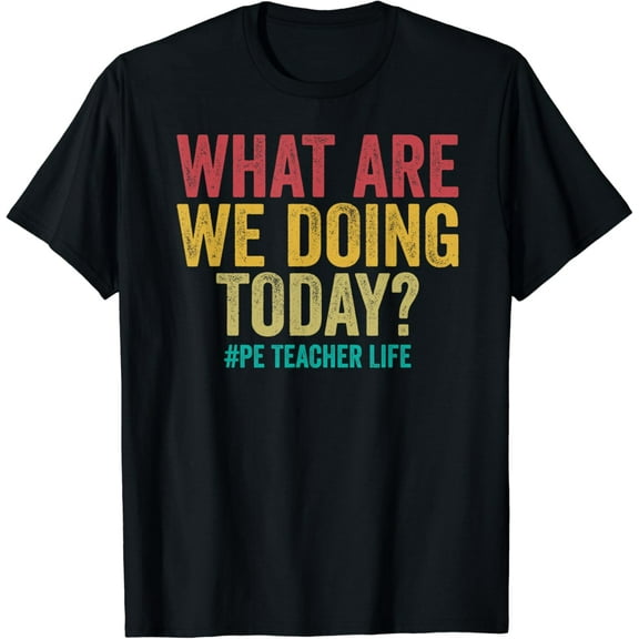 What are we doing today - PE Teacher life funny gifts for teacher T-shirt