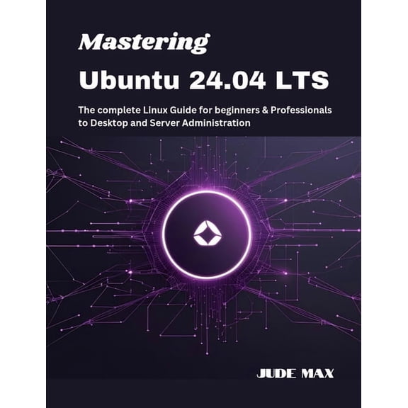 The Ubuntu Mastery Mastering Ubuntu 24.04 LTS: The complete Linux Guide for beginners & Professionals to Desktop and Server Administrat, Book 1, (Paperback)
