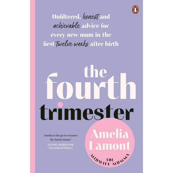 The Fourth Trimester: Unfiltered, Honest and Achievable Advice for Every New Mum in the First Twelve Weeks After Birth, (Paperback)