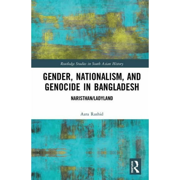Routledge Studies in South Asian History Gender, Nationalism, and Genocide in Bangladesh: Naristhan/Ladyland, (Hardcover)