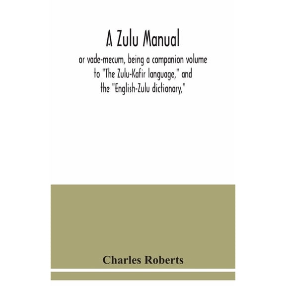 A Zulu manual, or vade-mecum, being a companion volume to "The Zulu-Kafir language," and the "English-Zulu dictionary,", (Paperback)