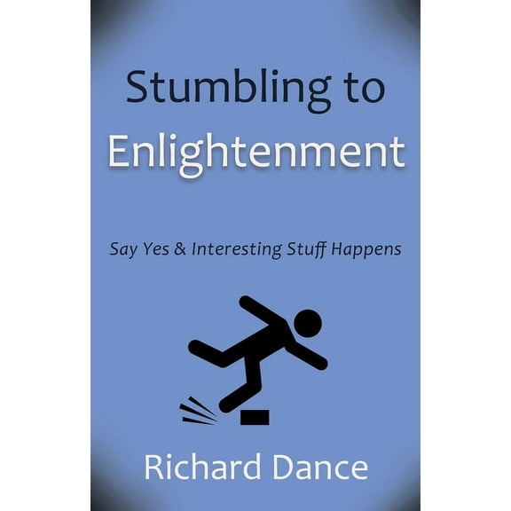 Stumbling to Enlightenment: Say Yes and Interesting Stuff Happens (Paperback)