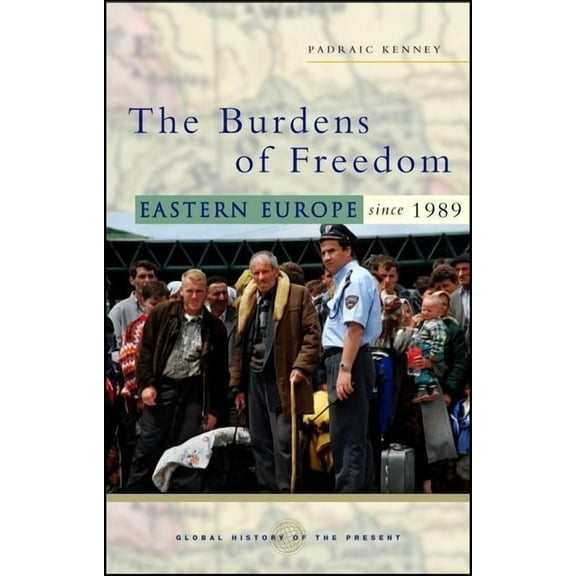 Global History of the Present The Burdens of Freedom: Eastern Europe Since 1989, (Hardcover)