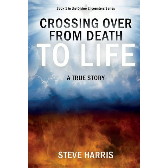 Divine Encounters Crossing Over from Death to Life: A True Story, Book 1, (Paperback)