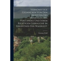 Vernünfftige Gedancken von den Kräfften des menschlichen Verstandes und ihrem richtigen Gebrauche in Erkäntniss der Wahrheit. (Paperback)
