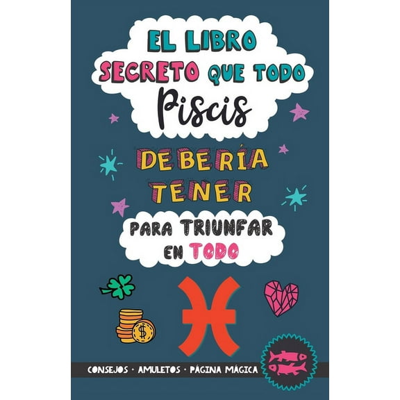 El libro secreto que todo Piscis deberÃa tener para triunfar en todo: Horóscopo Piscis: consejos, dinero, amor, amuletos, (Paperback)