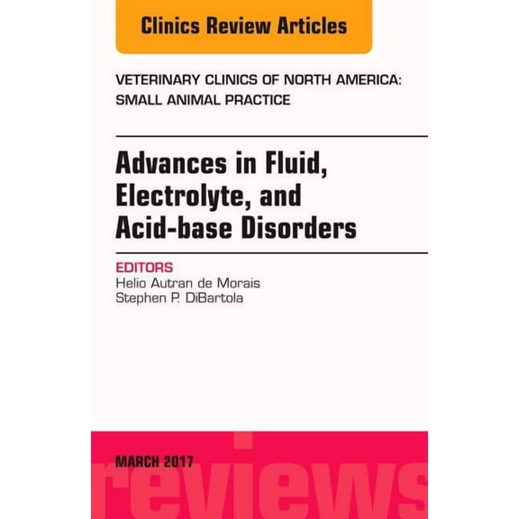 Clinics: Veterinary Medicine Advances in Fluid, Electrolyte, and Acid-Base Disorders, an Issue of Veterinary Clinics of North America: Small Animal P, Book 47, (Hardcover)