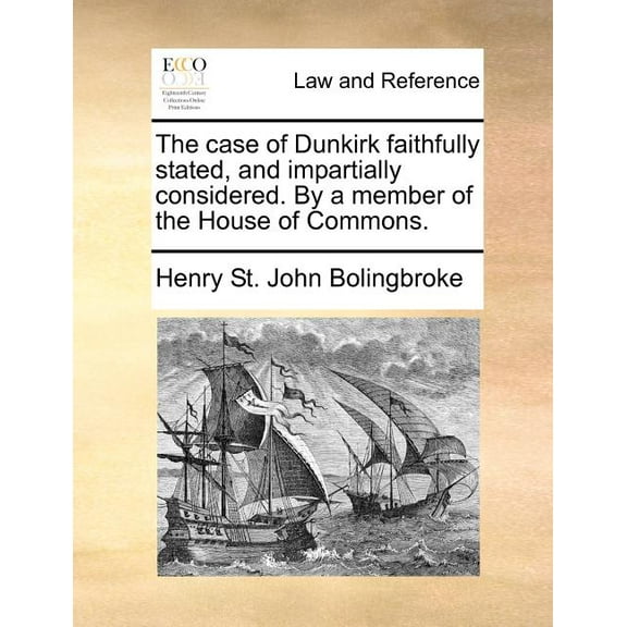 The Case of Dunkirk Faithfully Stated, and Impartially Considered. by a Member of the House of Commons. (Paperback)