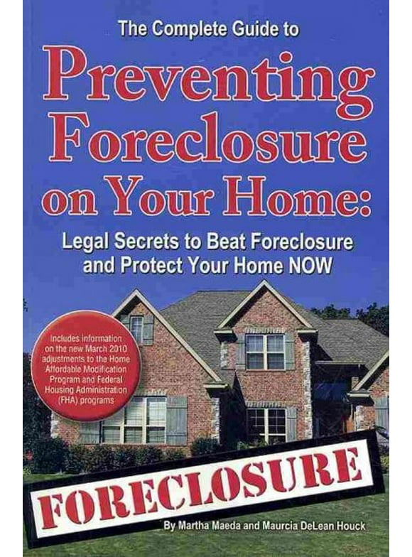 Complete Guide to Preventing Foreclosure on Your Home : Legal Secrets to Beat Foreclosure and Protect Your Home Now
