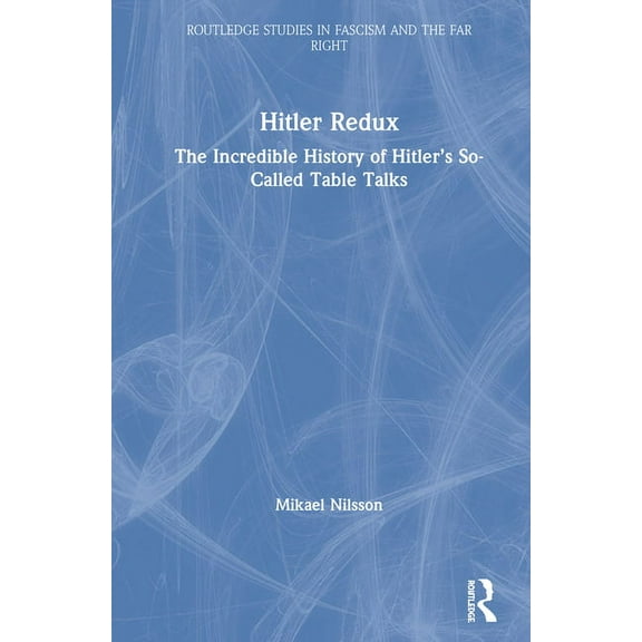 Routledge Studies in Fascism and the Far Hitler Redux: The Incredible History of Hitler's So-Called Table Talks, (Hardcover)