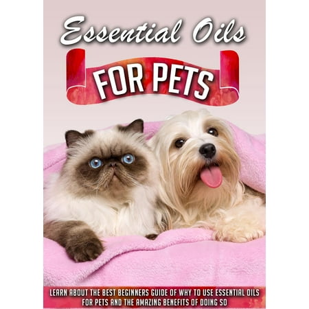 Essential Oils for Pets Learn About The Best Beginners Guide Of Why To Use Essential Oils For Pets And The Amazing Benefits Of Doing So -