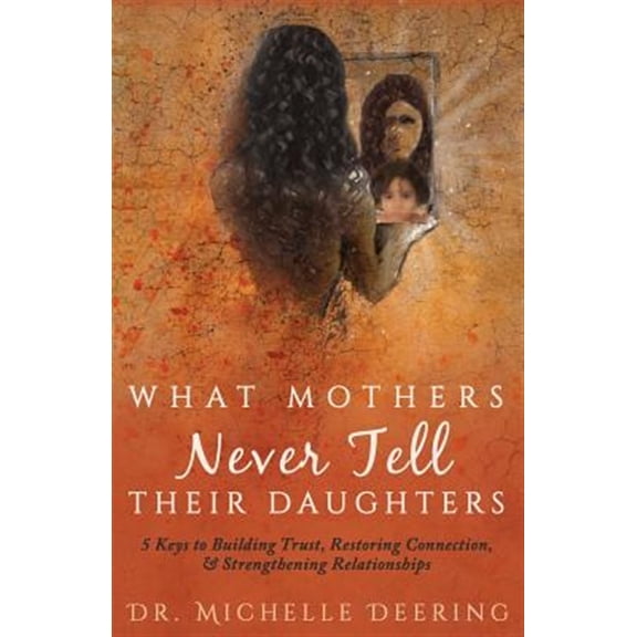Pre-Owned What Mothers Never Tell Their Daughters: 5 Keys to Building Trust, Restoring Connection, & Strengthening Relationships (Paperback) 1640852352 9781640852358