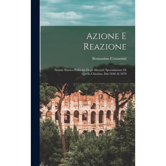 Azione E Reazione: Notizie Storico-Politiche Degli Abruzzi, Specialmente Di Quello Chietino, Dal 1848 Al 1870 (Hardcover)