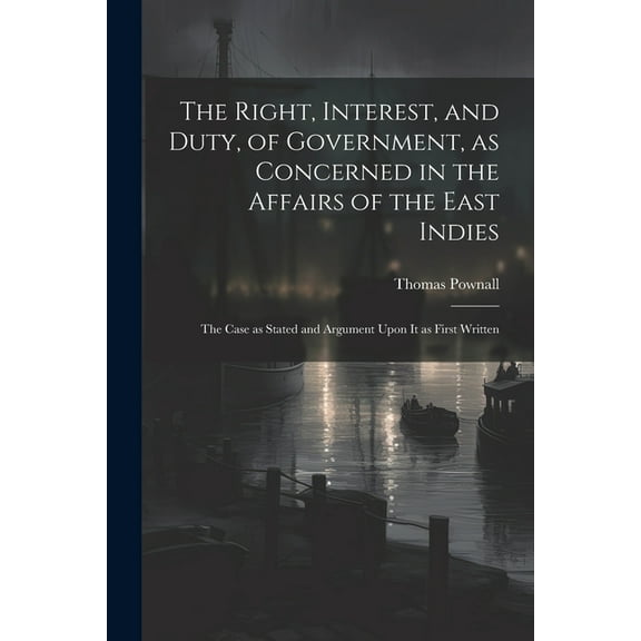 The Right, Interest, and Duty, of Government, as Concerned in the Affairs of the East Indies (Paperback)