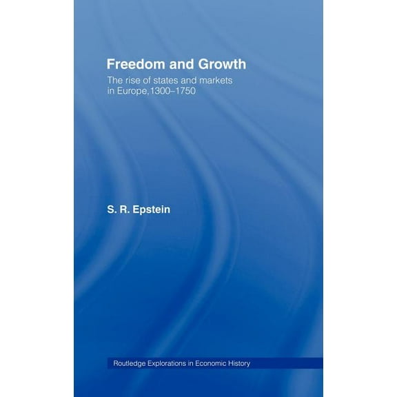 Routledge Explorations in Economic Histo Freedom and Growth: The Rise of States and Markets in Europe, 1300-1750, (Hardcover)