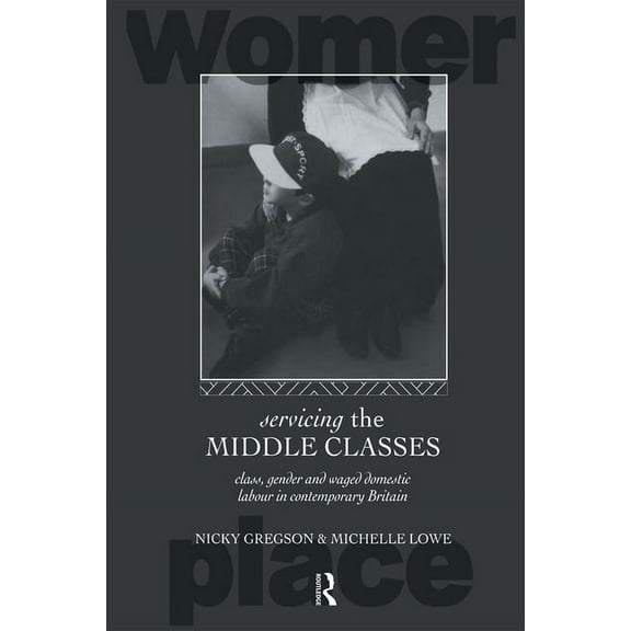 Routledge International Studies of Women Servicing the Middle Classes: Class, Gender and Waged Domestic Work in Contemporary Britain, (Paperback)