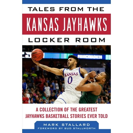 Tales from the Kansas Jayhawks Locker Room : A Collection of the Greatest Jayhawks Basketball Stories Ever (Best Basketball Ever Made)