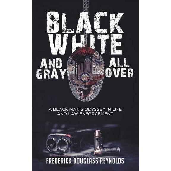 Black, White, and Gray All Over: A Black Man's Odyssey in Life and Law Enforcement: A Black Man's Odyssey in Law Enforcement (Hardcover)