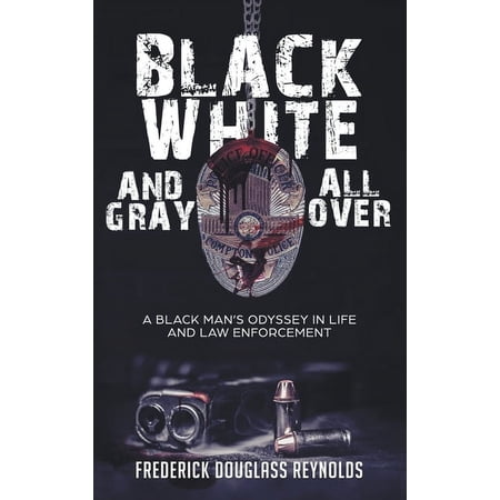 Black White and Gray All Over: A Black Man s Odyssey in Life and Law Enforcement: A Black Man s Odyssey in Law Enforcement (Hardcover)